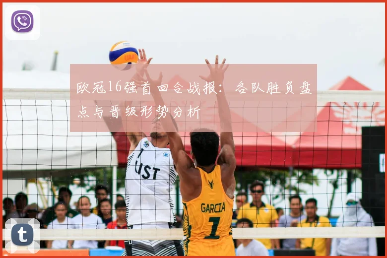 欧冠16强首回合战报：各队胜负盘点与晋级形势分析