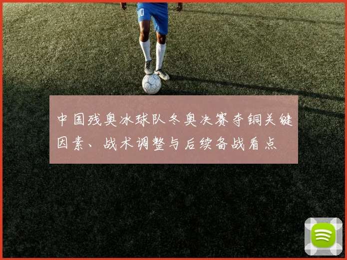 中国残奥冰球队冬奥决赛夺铜关键因素、战术调整与后续备战看点