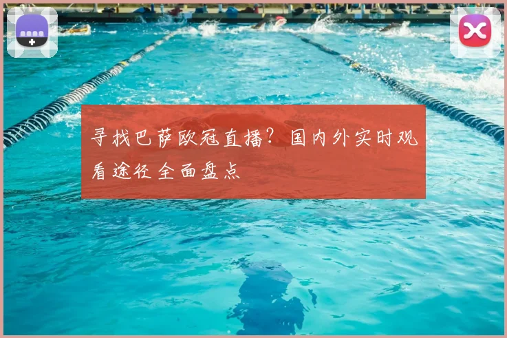 寻找巴萨欧冠直播？国内外实时观看途径全面盘点