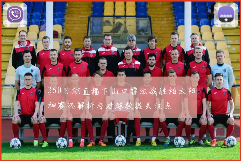 360日职直播下山口雷法战胜柏太阳神赛况解析与进球数据关注点