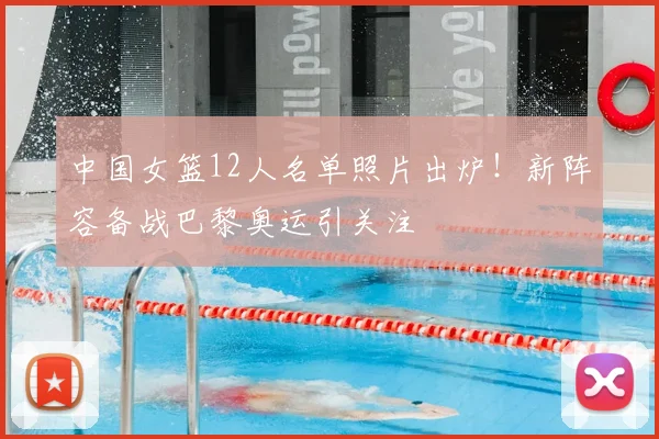 中国女篮12人名单照片出炉！新阵容备战巴黎奥运引关注