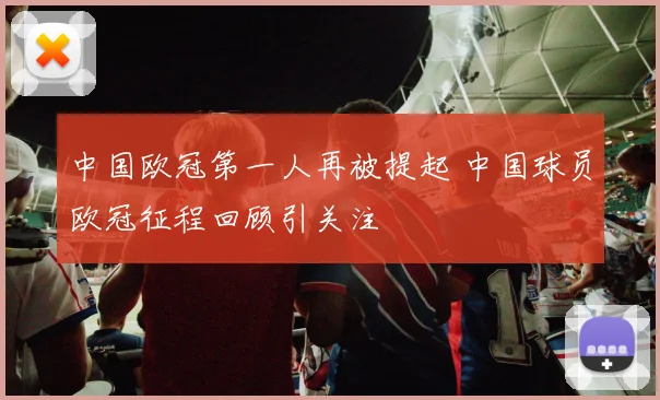 中国欧冠第一人再被提起 中国球员欧冠征程回顾引关注