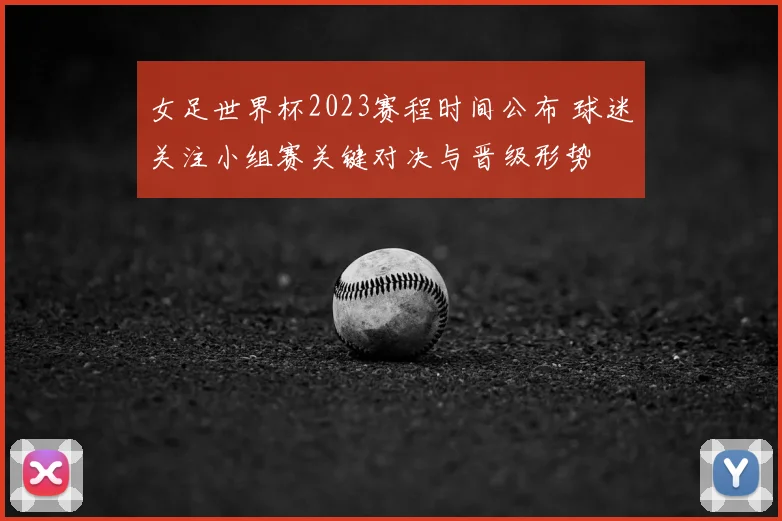 女足世界杯2023赛程时间公布 球迷关注小组赛关键对决与晋级形势
