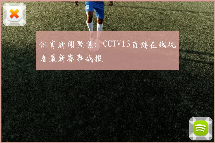 体育新闻聚焦：CCTV13直播在线观看最新赛事战报