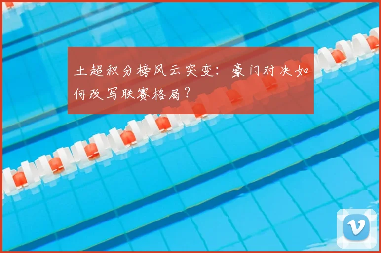 土超积分榜风云突变：豪门对决如何改写联赛格局？